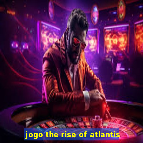 jogo the rise of atlantis